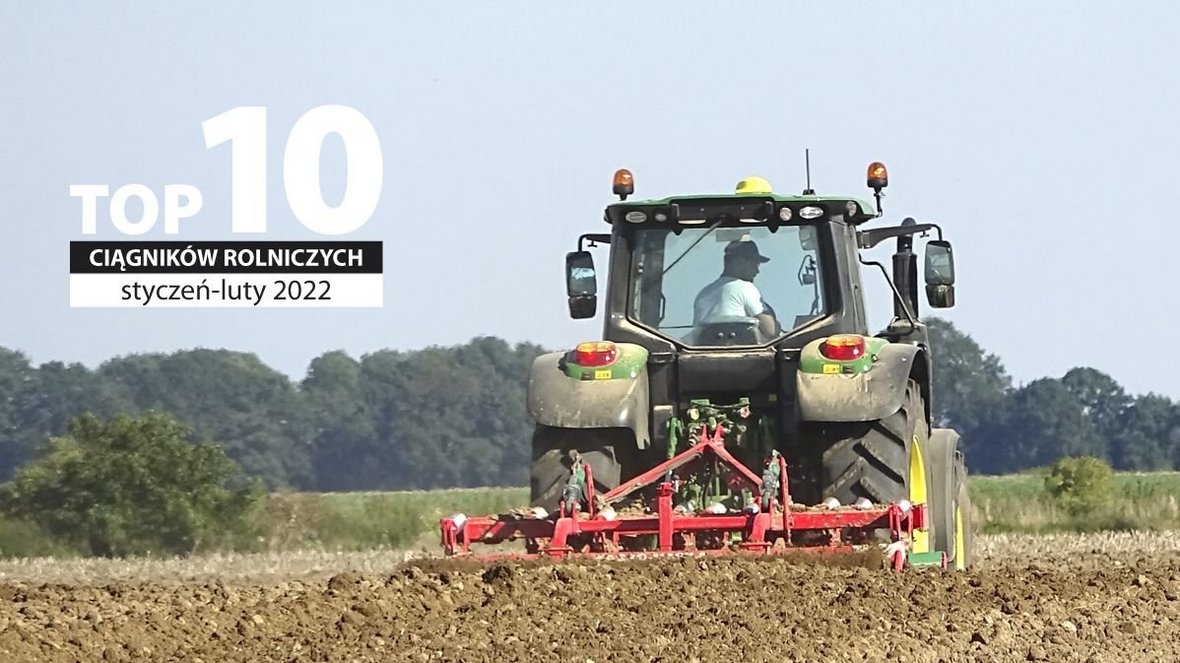 Top dziesięć ciągników rolniczych styczeń - luty 2022
